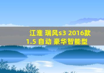 江淮 瑞风s3 2016款 1.5 自动 豪华智能型